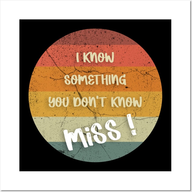 I KNOW SOMETHING YOU DON'T KNOW Miss ! T-Shirt Wall Art by FoolDesign